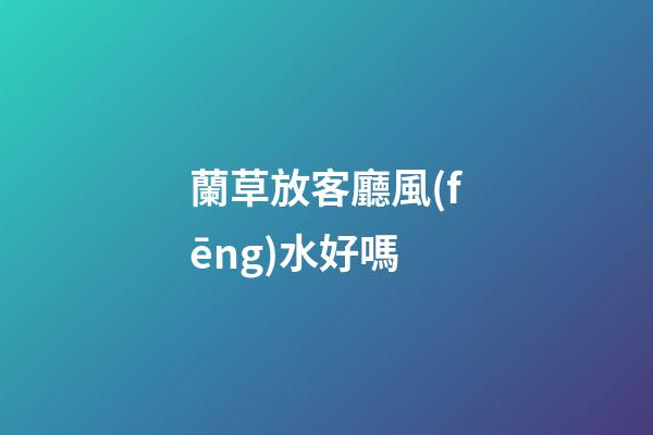蘭草放客廳風(fēng)水好嗎