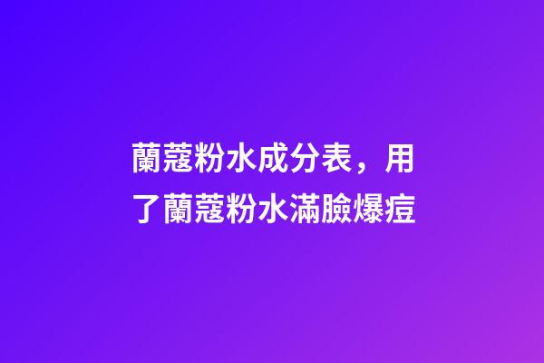 蘭蔻粉水成分表，用了蘭蔻粉水滿臉爆痘