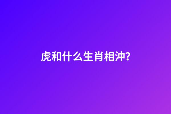 虎和什么生肖相沖？