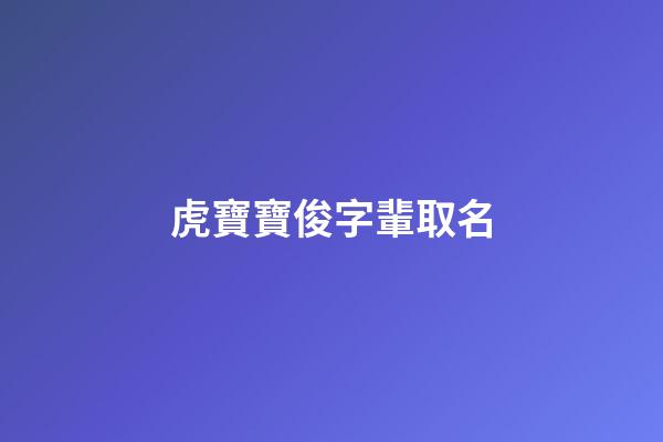 虎寶寶俊字輩取名(寶寶名字帶俊字的名字)-第1張-寶寶起名-玄機(jī)派