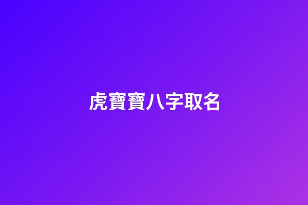 虎寶寶八字取名(虎寶寶取名字大全集2023)-第1張-寶寶起名-玄機派