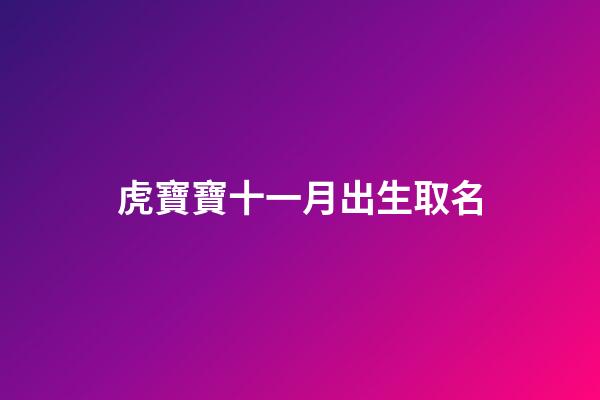 虎寶寶十一月出生取名(虎寶寶十一月出生取名字大全)-第1張-寶寶起名-玄機(jī)派