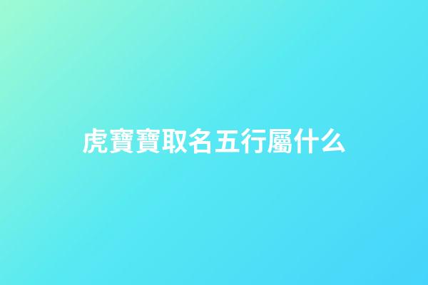 虎寶寶取名五行屬什么(寶寶名字屬虎)-第1張-寶寶起名-玄機(jī)派