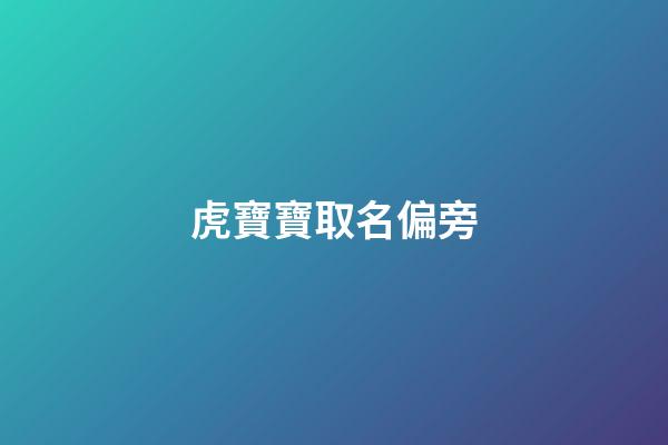 虎寶寶取名偏旁(屬虎取名偏旁)-第1張-寶寶起名-玄機派