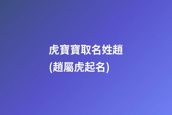 虎寶寶取名姓趙(趙屬虎起名)