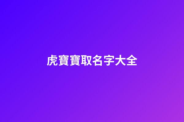 虎寶寶取名字大全(虎寶寶取名字最佳字)-第1張-寶寶起名-玄機(jī)派