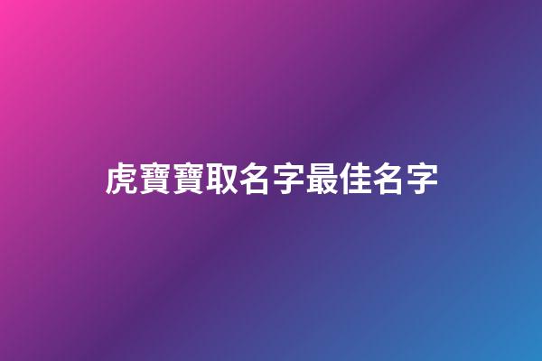 虎寶寶取名字最佳名字(小孩取名字大全2023屬虎)-第1張-寶寶起名-玄機(jī)派