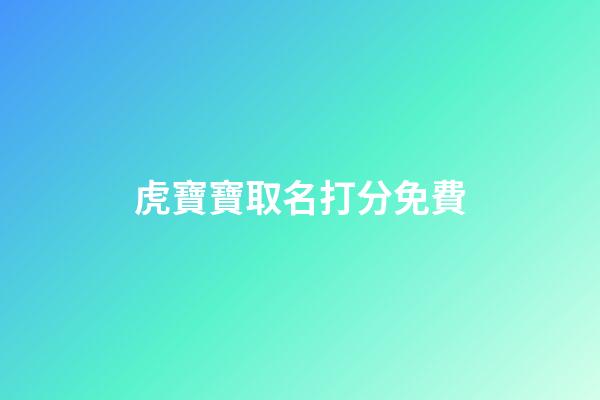 虎寶寶取名打分免費(虎寶寶取名字最佳字2023)-第1張-寶寶起名-玄機派