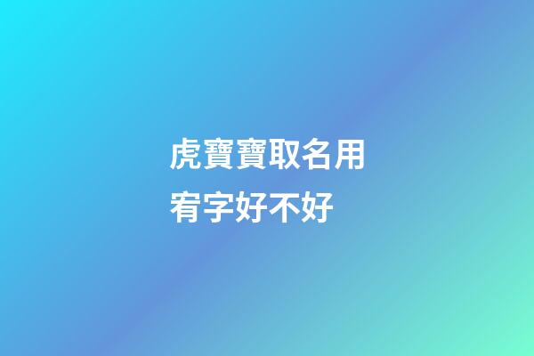 虎寶寶取名用宥字好不好(宥字適合取名嗎)-第1張-寶寶起名-玄機派