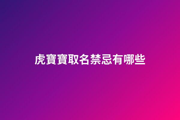虎寶寶取名禁忌有哪些(屬虎起名忌諱的50個字)-第1張-寶寶起名-玄機派