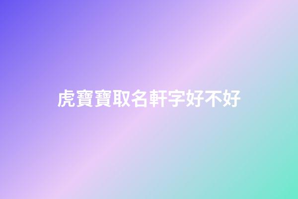 虎寶寶取名軒字好不好(軒的名字適合鼠寶寶嗎)-第1張-寶寶起名-玄機派