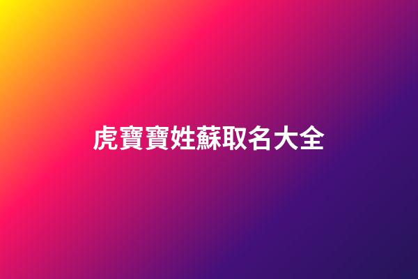 虎寶寶姓蘇取名大全(牛年姓蘇寶寶名字大全)-第1張-寶寶起名-玄機派