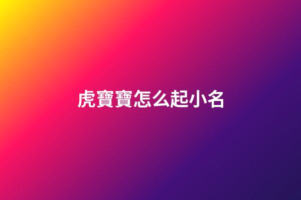 虎寶寶怎么起小名(虎寶寶怎么起小名)-第1張-寶寶起名-玄機派