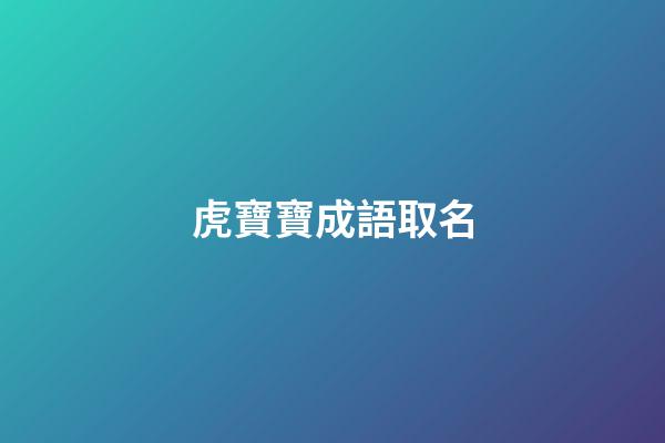 虎寶寶成語取名(虎寶寶名字寓意好的漢字)-第1張-寶寶起名-玄機(jī)派