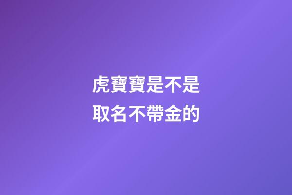 虎寶寶是不是取名不帶金的(屬虎的名字帶金好嗎)-第1張-寶寶起名-玄機(jī)派