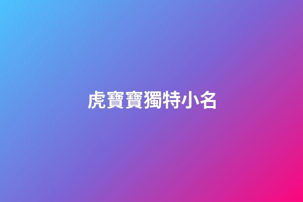 虎寶寶獨特小名(100個洋氣小名乳名)-第1張-寶寶起名-玄機派
