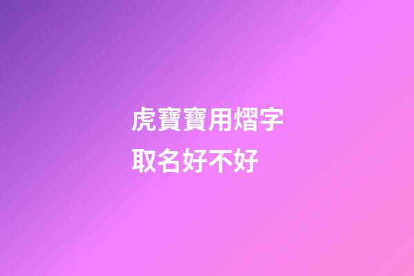 虎寶寶用熠字取名好不好(熠字取名吉兇)-第1張-寶寶起名-玄機派