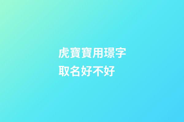 虎寶寶用璟字取名好不好(璟字起名寓意好不)-第1張-寶寶起名-玄機(jī)派