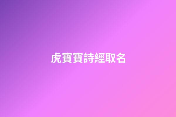 虎寶寶詩經取名(虎寶寶詩經取名字最佳字)-第1張-寶寶起名-玄機派
