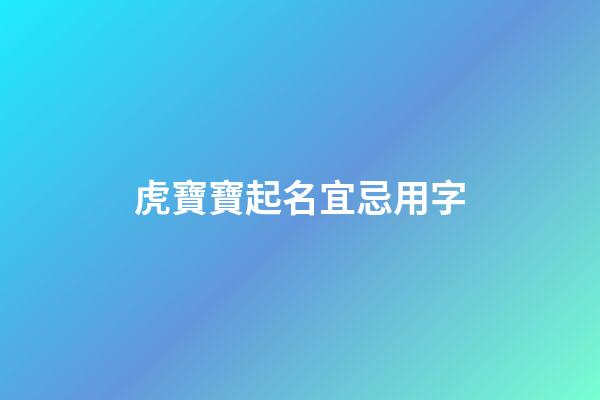 虎寶寶起名宜忌用字(虎寶寶起名宜忌用字代替)-第1張-寶寶起名-玄機派