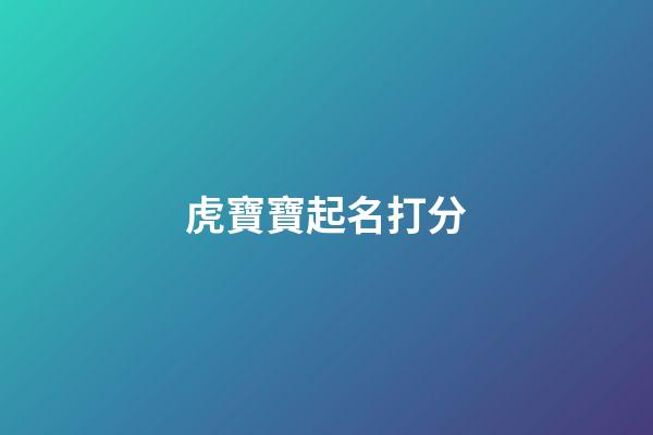 虎寶寶起名打分(虎寶寶起名打分免費吳舒涵打多少)-第1張-寶寶起名-玄機派