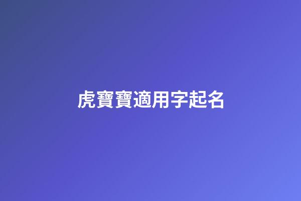 虎寶寶適用字起名(虎寶寶起名宜用字)-第1張-寶寶起名-玄機派