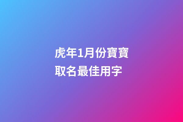虎年1月份寶寶取名最佳用字(2023年1月份虎寶寶)-第1張-寶寶起名-玄機派