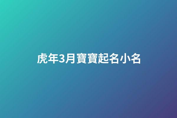 虎年3月寶寶起名小名(虎寶寶3月取名)-第1張-寶寶起名-玄機(jī)派