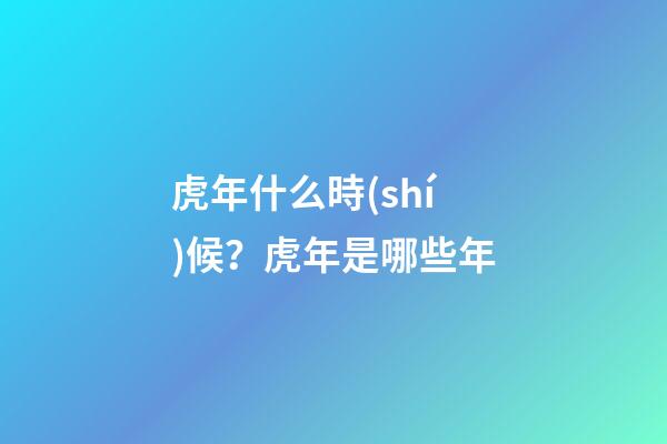 虎年什么時(shí)候？虎年是哪些年