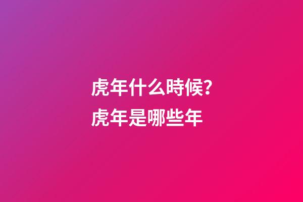 虎年什么時候？虎年是哪些年