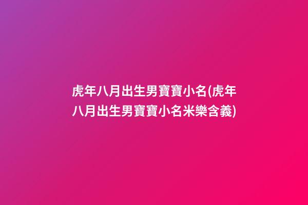 虎年八月出生男寶寶小名(虎年八月出生男寶寶小名米樂含義)