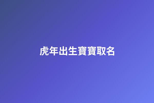 虎年出生寶寶取名(新生兒起名)-第1張-寶寶起名-玄機(jī)派