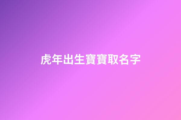 虎年出生寶寶取名字(虎年出生寶寶起名)-第1張-寶寶起名-玄機(jī)派