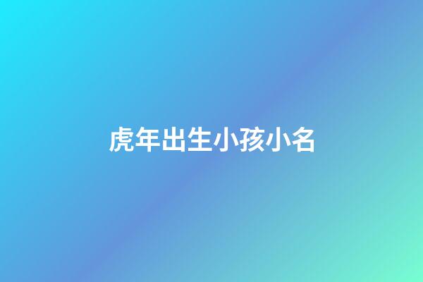 虎年出生小孩小名(虎年出生的孩子取小名)-第1張-寶寶起名-玄機派