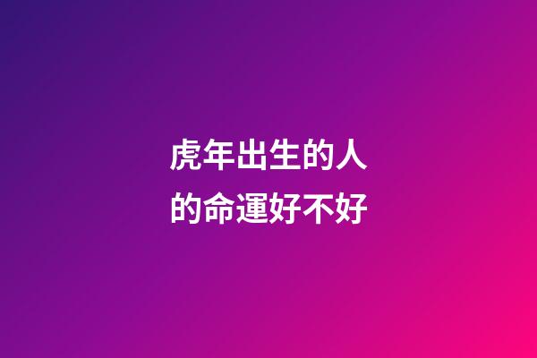 虎年出生的人的命運好不好