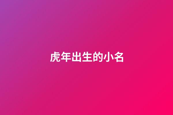 虎年出生的小名(虎年出生的小名叫啥)-第1張-寶寶起名-玄機(jī)派