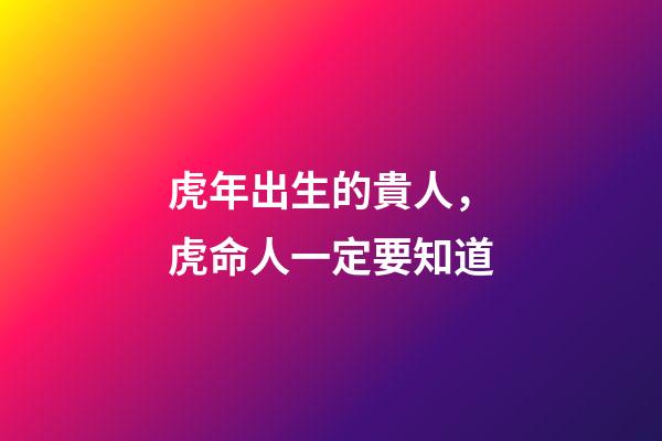 虎年出生的貴人，虎命人一定要知道