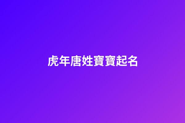 虎年唐姓寶寶起名(2023年唐姓寶寶取名)-第1張-寶寶起名-玄機派