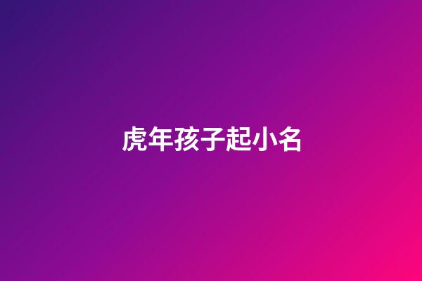 虎年孩子起小名(虎年小孩小名大全洋氣點(diǎn)的)-第1張-寶寶起名-玄機(jī)派