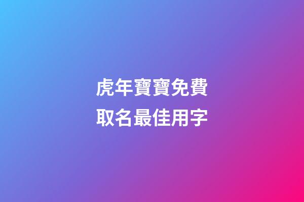 虎年寶寶免費取名最佳用字(虎年寶寶取名最佳用字姓王)-第1張-寶寶起名-玄機派