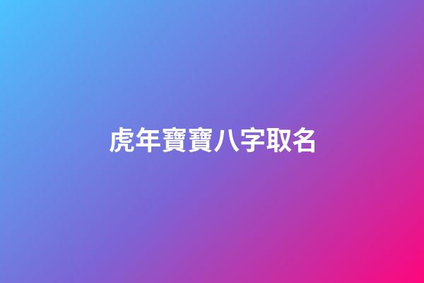 虎年寶寶八字取名(虎年寶寶取名字大全集)-第1張-寶寶起名-玄機派