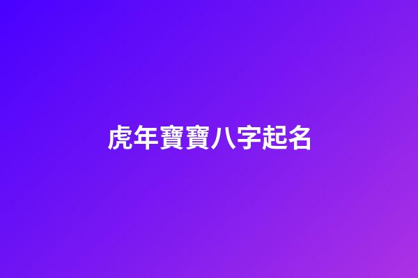 虎年寶寶八字起名(虎年寶寶八字起名帶浩字)-第1張-寶寶起名-玄機派