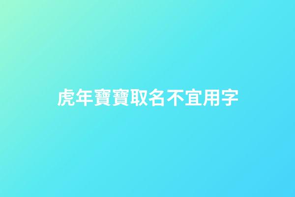 虎年寶寶取名不宜用字(虎年寶寶取名不宜用字有哪些)-第1張-寶寶起名-玄機派