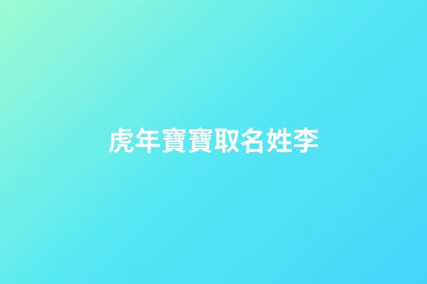 虎年寶寶取名姓李(虎年寶寶取名姓李怎么取)-第1張-寶寶起名-玄機派