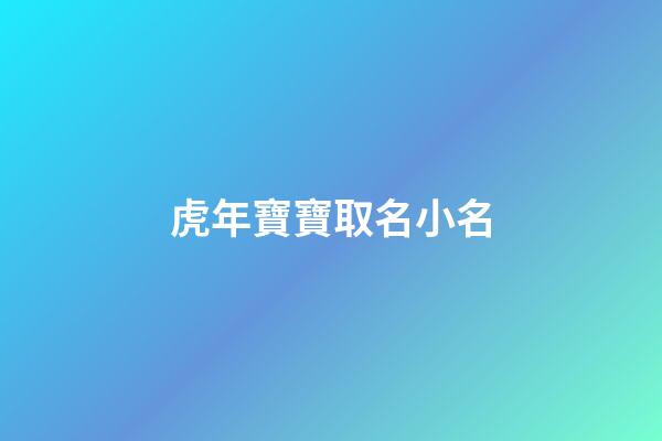 虎年寶寶取名小名(虎年起小名)-第1張-寶寶起名-玄機派