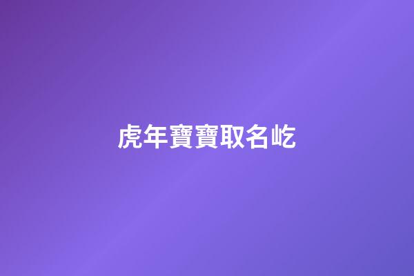虎年寶寶取名屹(虎年寶寶取名屹澤好嗎)-第1張-寶寶起名-玄機(jī)派