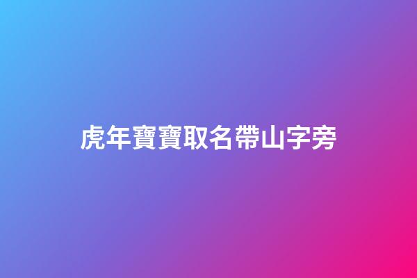 虎年寶寶取名帶山字旁(虎年寶寶取名帶山字旁的名字)-第1張-寶寶起名-玄機派
