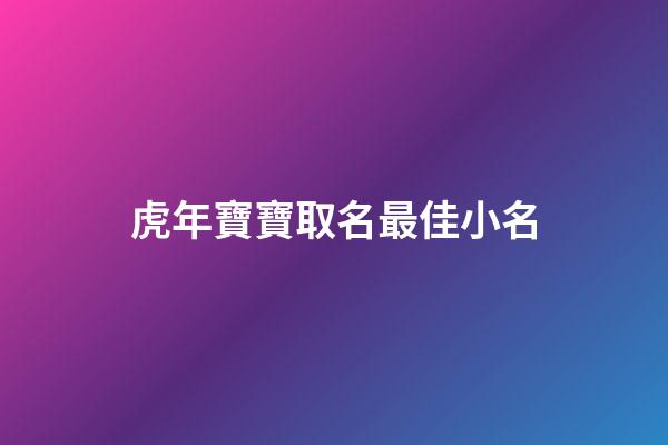 虎年寶寶取名最佳小名(100個(gè)洋氣小名乳名)-第1張-寶寶起名-玄機(jī)派