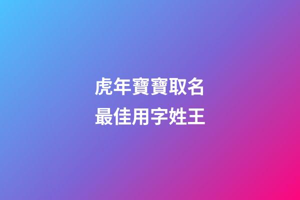 虎年寶寶取名最佳用字姓王(王姓虎寶寶取什么名字最好)-第1張-寶寶起名-玄機派