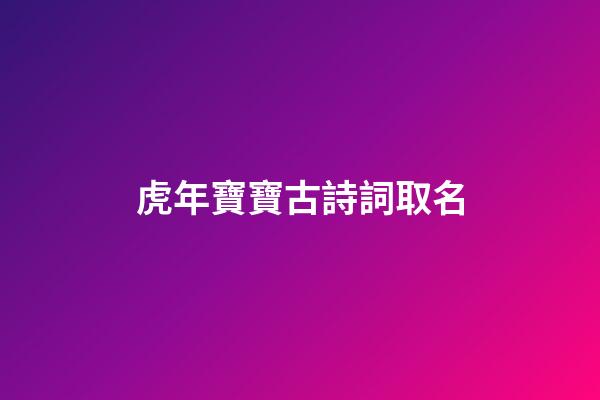 虎年寶寶古詩詞取名(虎年的古詩)-第1張-寶寶起名-玄機派